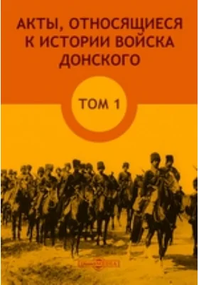 Акты, относящиеся к истории Войска Донского, собранные генерал-майором А. А. Лишиным