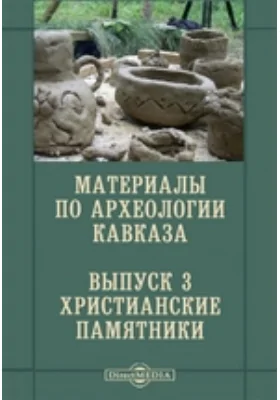 Материалы по археологии Кавказа, собранные экспедициями Императорского Московского археологического Общества, снаряженными на Высочайше дарованные средства