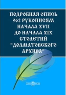 Подробная опись 962 рукописям начала XVII до начала XIX столетий &quot;Долматовского архива&quot; (Головцынского и Куломзинского родов) с приложениями