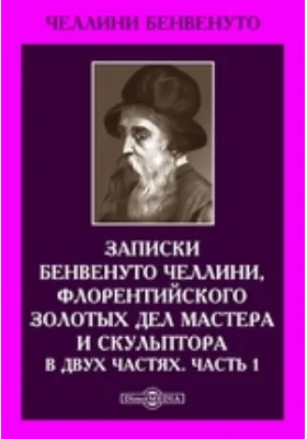 Записки Бенвенуто Челлини, флорентийского золотых дел мастера и скульптора. В двух частях