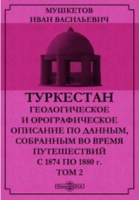 Туркестан. Геологическое и орографическое описание по данным, собранным во время путешествий с 1874 по 1880 г