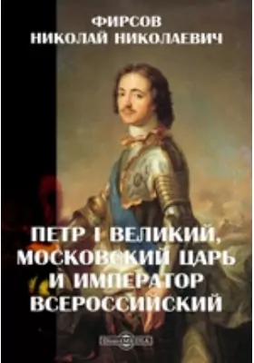 Петр I Великий, Московский царь и император Всероссийский: публицистика