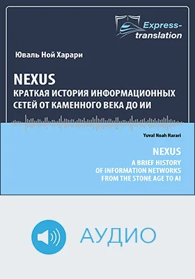 Nexus = Nexus: A Brief History of Information Networks from the Stone Age to AI: краткая история информационных сетей от каменного века до ИИ: научно-популярное аудиоиздание