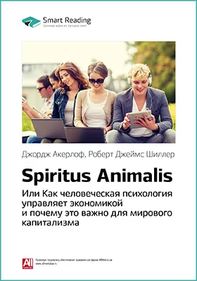 Spiritus Animalis, или Как человеческая психология управляет экономикой и почему это важно для мирового капитализма. Джордж Акерлоф, Роберт Шиллер. Ключевые идеи книги: научно-популярное издание