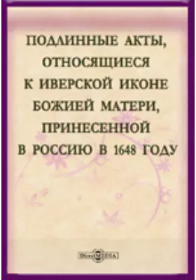Подлинные акты, относящиеся к Иверской иконе Божией Матери, принесенной в Россию в 1648 году