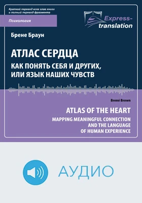 Атлас сердца: как понять себя и других, или Язык наших чувств = Atlas of the Heart: Mapping Meaningful Connection and the Language of Human Experience: краткое содержание всех глав книги и полный перевод фрагмента: научно-популярное аудиоиздание