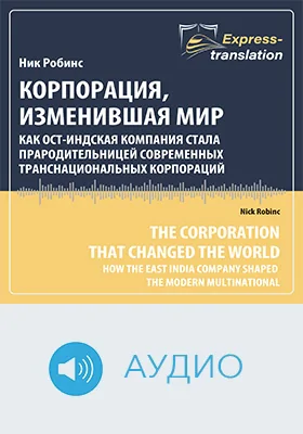 Корпорация, изменившая мир: как Ост-Индская компания сформировала современную транснациональную корпорацию = The corporation that changed the world: How the East India Company Shaped the Modern Multinational: краткое содержание всех глав книги и полный перевод фрагмента: научное аудиоиздание