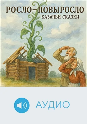 Росло-повыросло: казачьи сказки: детское художественное аудиоиздание