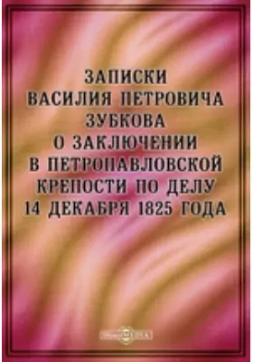 Записки Василия Петровича Зубкова о заключении в Петропавловской крепости по делу 14 декабря 1825 года