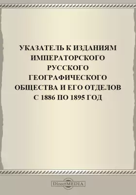 Указатель к изданиям Императорского Русского географического общества и его отделов с 1886 по 1895 год