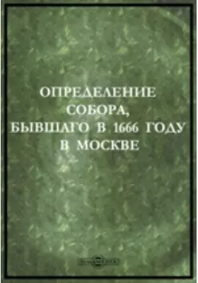 Определение Собора, бывшаго в 1666 году в Москве: соборный свиток:о бывшем патриархе Никоне и его реформе
