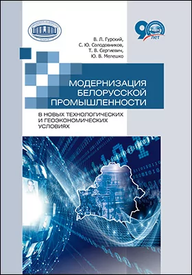 Модернизация белорусской промышленности в новых технологических и геоэкономических условиях: монография
