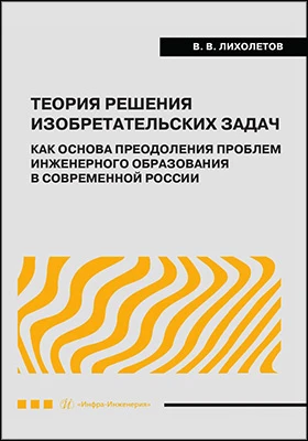 Теория решения изобретательских задач как основа преодоления проблем инженерного образования в современной России: монография
