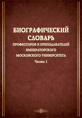 Биографический словарь профессоров и преподавателей Императорского Московского университета, за истекающее столетие, со дня учреждения января 12-го 1755 года, по день столетнего юбилея января 12-го 1855 года, составленный трудами профессоров и преподавателей, занимавших кафедры в 1854 году, и расположенный по азбучному порядку: словарь: в 2 частях, Ч. 1