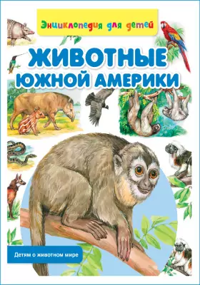 Животные Южной Америки: энциклопедия для детей: художественная литература