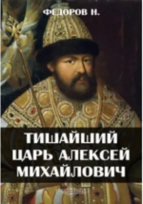 Тишайший царь Алексей Михайлович: публицистика