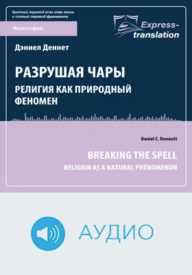 Разрушая чары: религия как природный феномен = Breaking the Spell: Religion as a Natural Phenomenon: краткое содержание всех глав книги и полный перевод фрагмента: научное аудиоиздание
