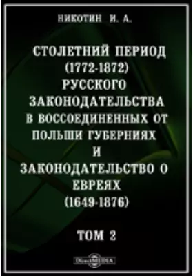 Столетний период (1772-1872) русского законодательства в воссоединенных от Польши губерниях и законодательство о евреях (1649-1876)
