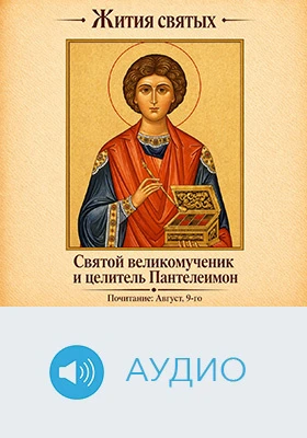 Святой великомученик и целитель Пантелеимон: историко-документальное аудиоиздание