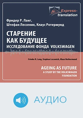 Старение как будущее: исследование Фонда Volkswagen = Ageing as Future: A Study by the Volkswagen Foundation: краткое содержание всех глав книги и полный перевод фрагмента: научное аудиоиздание