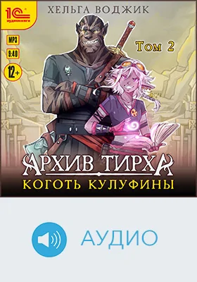 Архив Тирха: Коготь Кулуфины: художественное аудиоиздание. Том 2