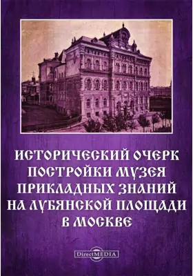 Исторический очерк постройки Музея Прикладных знаний на Лубянской площади в Москве