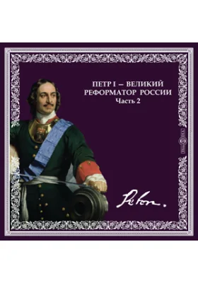 ПЕТР I - великий реформатор России. Часть 2