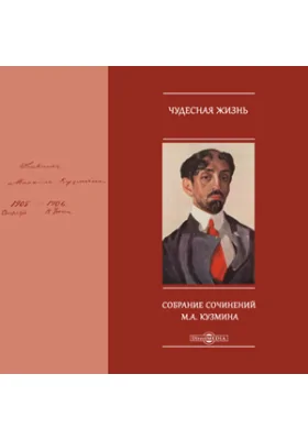 Чудесная жизнь. Собрание сочинений М.А. Кузмина
