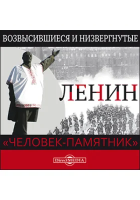 Возвысившиеся и низвергнутые. Ленин. «Человек-памятник»