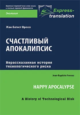 Счастливый апокалипсис: нерассказанная история технологического риска = Happy Apocalypse: A History of Technological Risk: краткое содержание всех глав книги и полный перевод фрагмента