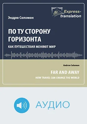 По ту сторону горизонта: как путешествия меняют мир = Far and Away: How Travel Can Change the World: краткое содержание всех глав книги и полный перевод фрагмента: научно-популярное аудиоиздание