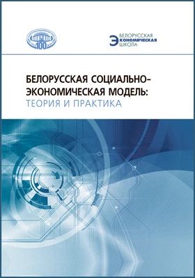Белорусская социально-экономическая модель: теория и практика: монография