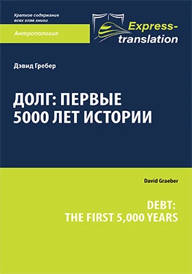 Долг: первые 5000 лет истории = Debt: the first 5,000 years: краткое содержание всех глав книги: научно-популярное издание