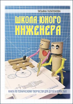 Школа Юного Инженера: книга по техническому творчеству для детей и взрослых: детская обучающая литература