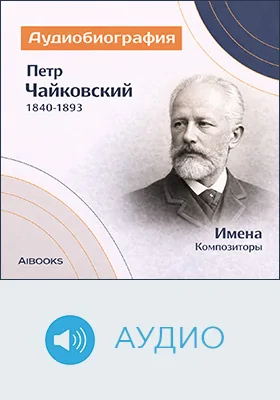Пётр Чайковский: аудиобиография: документально-художественное аудиоиздание