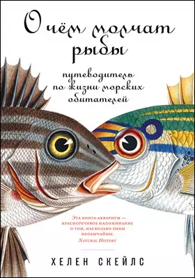 О чём молчат рыбы: путеводитель по жизни морских обитателей: научно-популярное издание