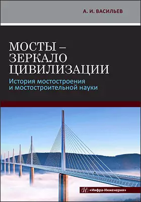 Мосты - зеркало цивилизации: история мостостроения и мостостроительной науки: монография