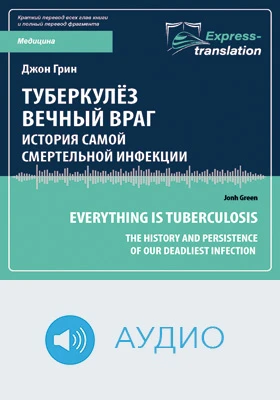 Туберкулёз. Вечный враг: история самой смертельной инфекции = Everything Is Tuberculosis: The History and Persistence of Our Deadliest Infection: краткое содержание всех глав книги и полный перевод фрагмента: научно-популярное аудиоиздание
