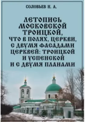 Летопись Московской Троицкой, что в Полях, церкви, с двумя фасадами церквей: Троицкой и Успенской и с двумя планами