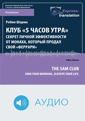 Клуб «5 часов утра»: секрет личной эффективности от монаха, который продал свой «Феррари» = The 5AM Club: Own Your Morning. Elevate Your Life: краткое содержание всех глав книги и полный перевод фрагмента: научно-популярное аудиоиздание
