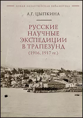 Русские научные экспедиции в Трапезунд (1916, 1917 гг.): монография