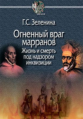 Огненный враг марранов: жизнь и смерть под надзором инквизиции: монография