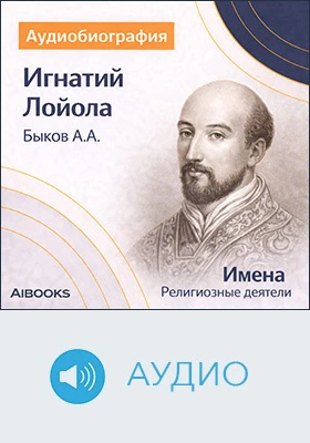 Игнатий Лойола: аудиобиография: документально-художественное аудиоиздание
