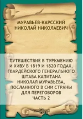 Путешествие в Туркмению и Хиву в 1819 и 1820 годах, гвардейского генерального штаба капитана Николая Муравьева, посланного в сии страны для переговоров