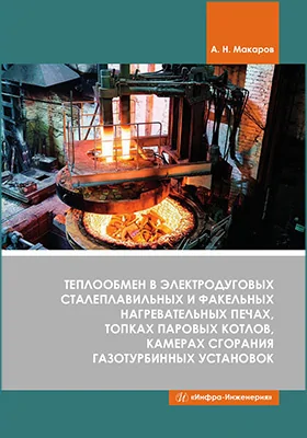 Теплообмен в электродуговых сталеплавильных и факельных нагревательных печах, топках паровых котлов, камерах сгорания газотурбинных установок: монография