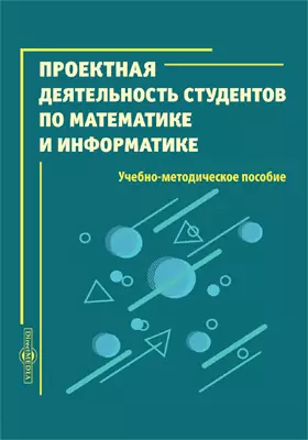 Проектная деятельность студентов по математике и информатике: учебно-методическое пособие