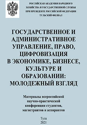 Государственное и административное управление, право, цифровизация в экономике, бизнесе, культуре и образовании: молодежный взгляд: материалы всероссийской научно-практической конференции студентов, магистрантов и аспирантов, 23–24 марта 2021 г.: материалы конференций