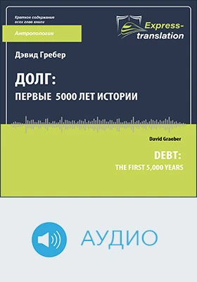 Долг: первые 5000 лет истории = Debt: the first 5,000 years: краткое содержание всех глав книги: научно-популярное аудиоиздание