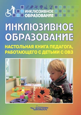 Инклюзивное образование: настольная книга педагога, работающего с детьми с ОВЗ: методическое пособие