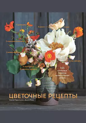 Цветочные рецепты: 100 стильных букетов на все случаи жизни: научно-популярное издание